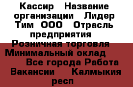 Кассир › Название организации ­ Лидер Тим, ООО › Отрасль предприятия ­ Розничная торговля › Минимальный оклад ­ 19 000 - Все города Работа » Вакансии   . Калмыкия респ.